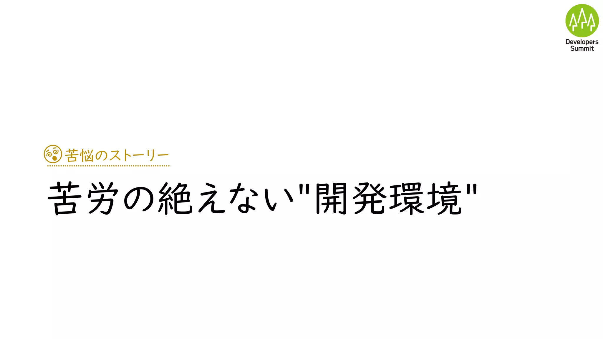 苦悩のストーリー
苦労の絶えない"開発環境"
 