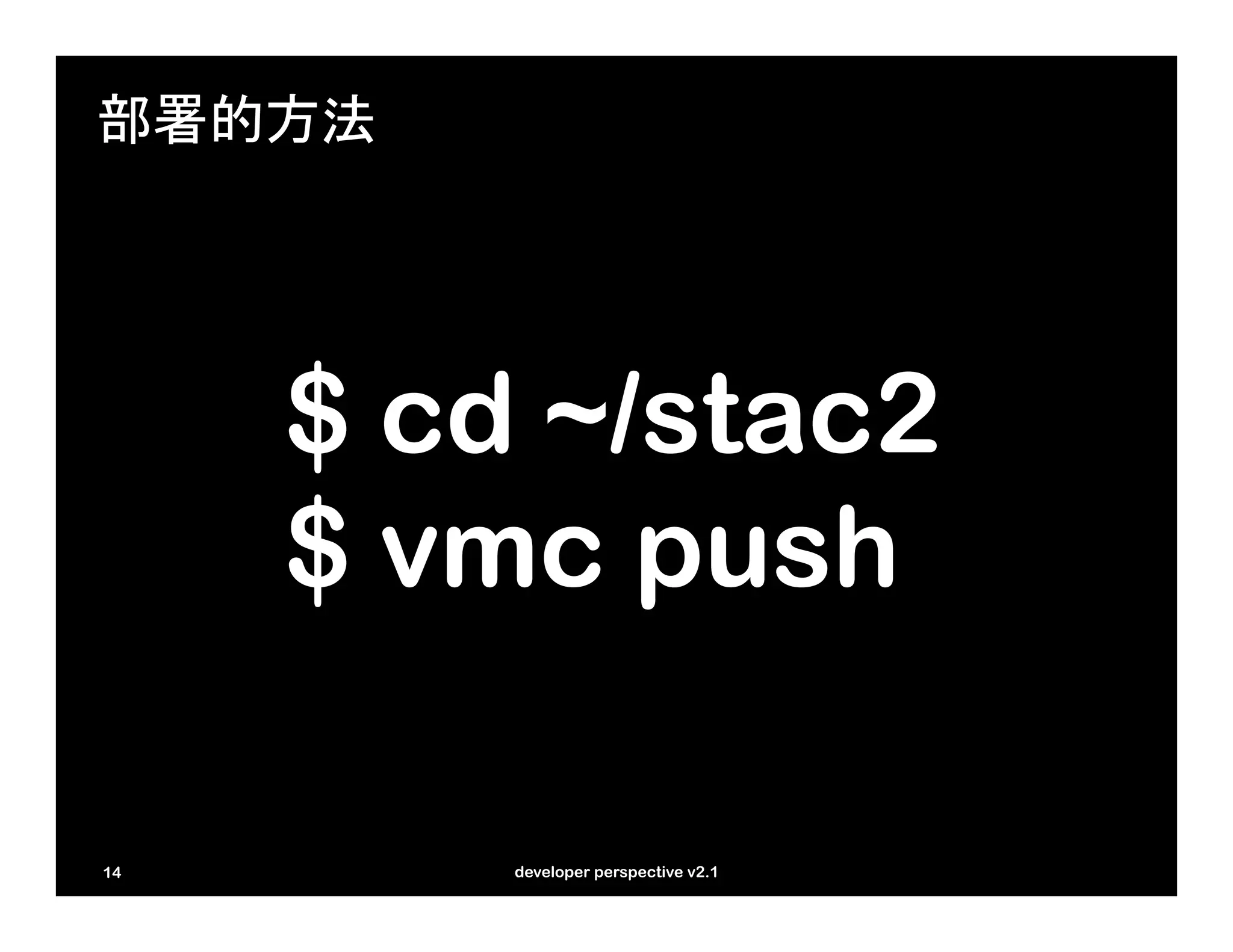 部署的方法




     $ cd ~/stac2
     $ vmc push

14       developer perspective v2.1
 