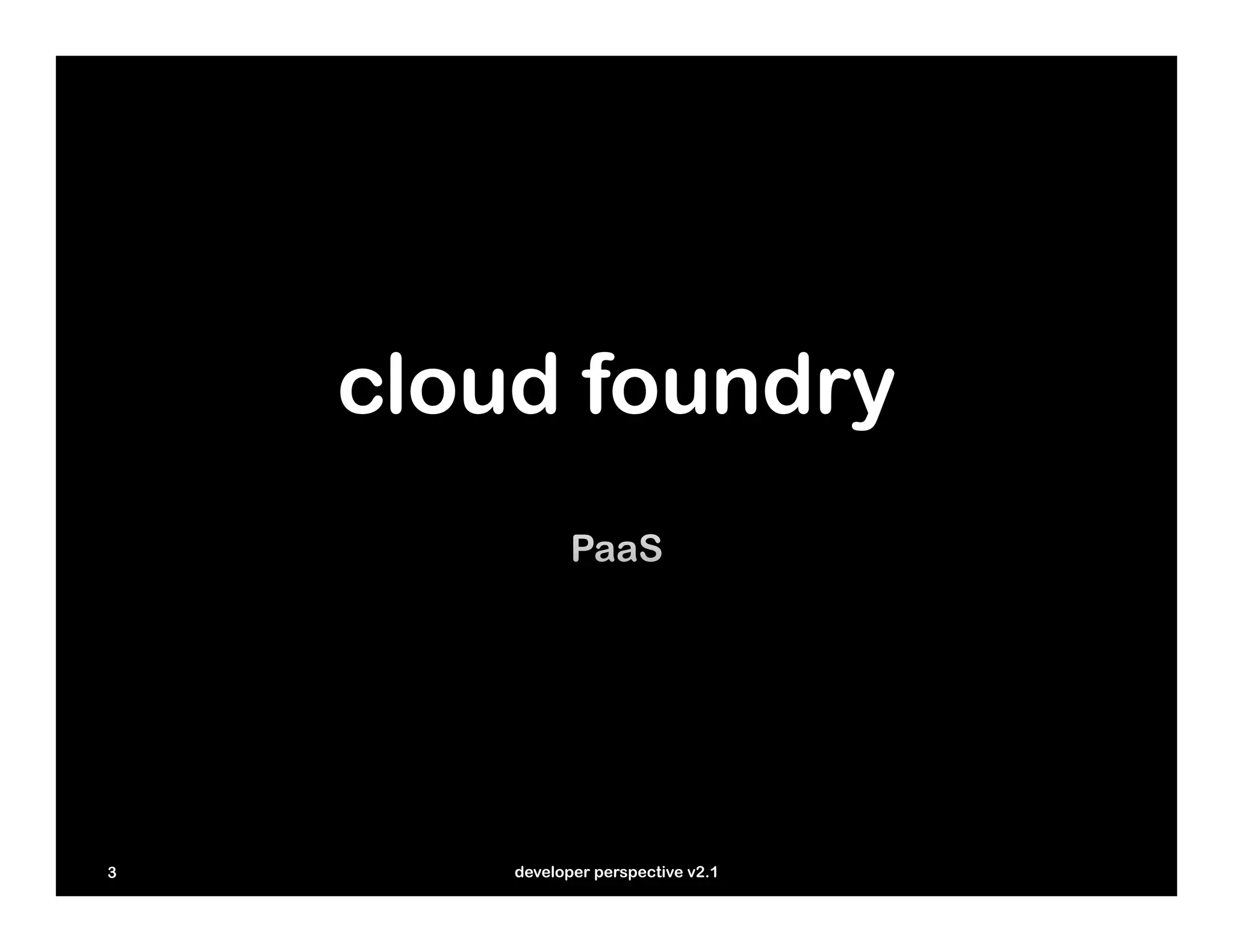 cloud foundry




3       developer perspective v2.1
 