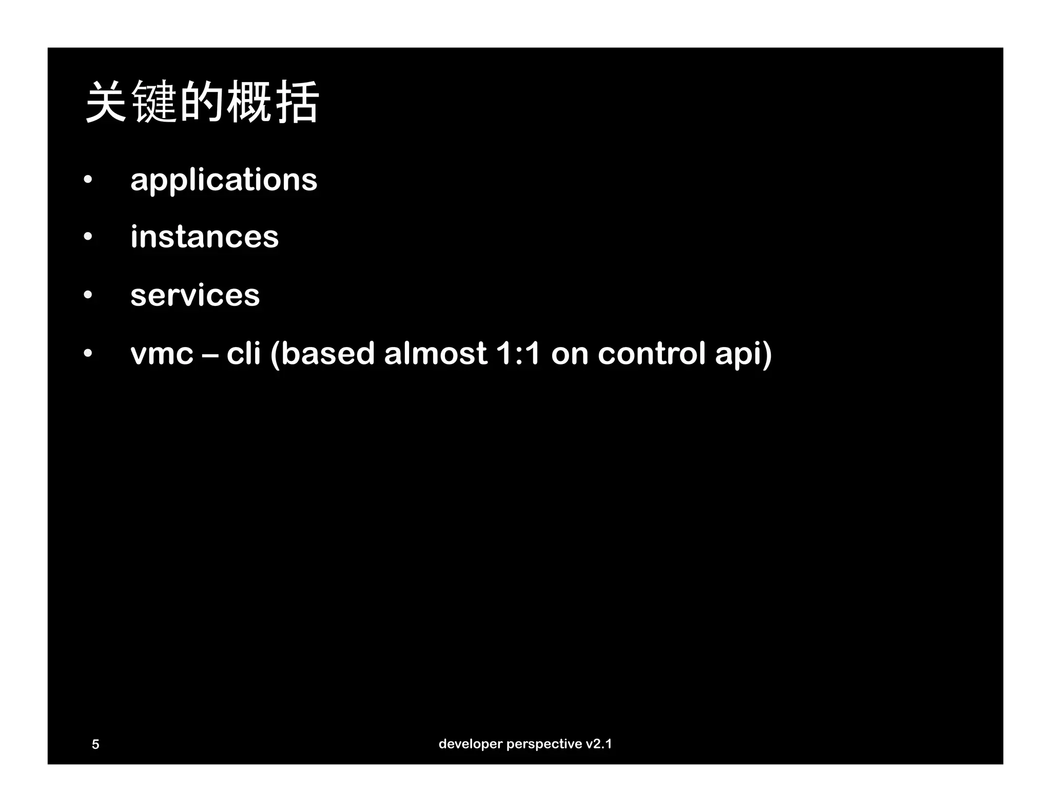 关键的概括
•    applications
•    instances
•    services
•    vmc – cli (based almost 1:1 on control api)




 5                       developer perspective v2.1
 
