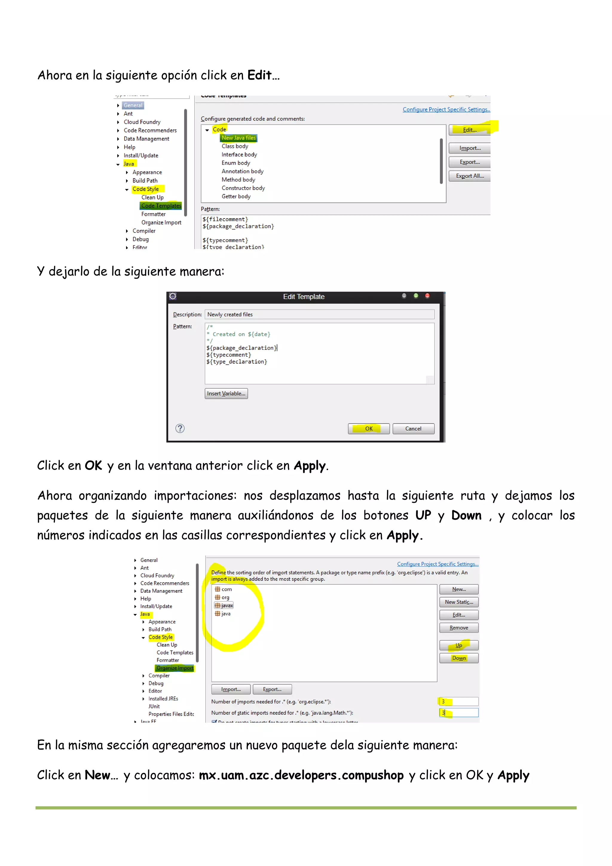 Ahora en la siguiente opción click en Edit…
Y dejarlo de la siguiente manera:
Click en OK y en la ventana anterior click en Apply.
Ahora organizando importaciones: nos desplazamos hasta la siguiente ruta y dejamos los
paquetes de la siguiente manera auxiliándonos de los botones UP y Down , y colocar los
números indicados en las casillas correspondientes y click en Apply.
En la misma sección agregaremos un nuevo paquete dela siguiente manera:
Click en New… y colocamos: mx.uam.azc.developers.compushop y click en OK y Apply
 