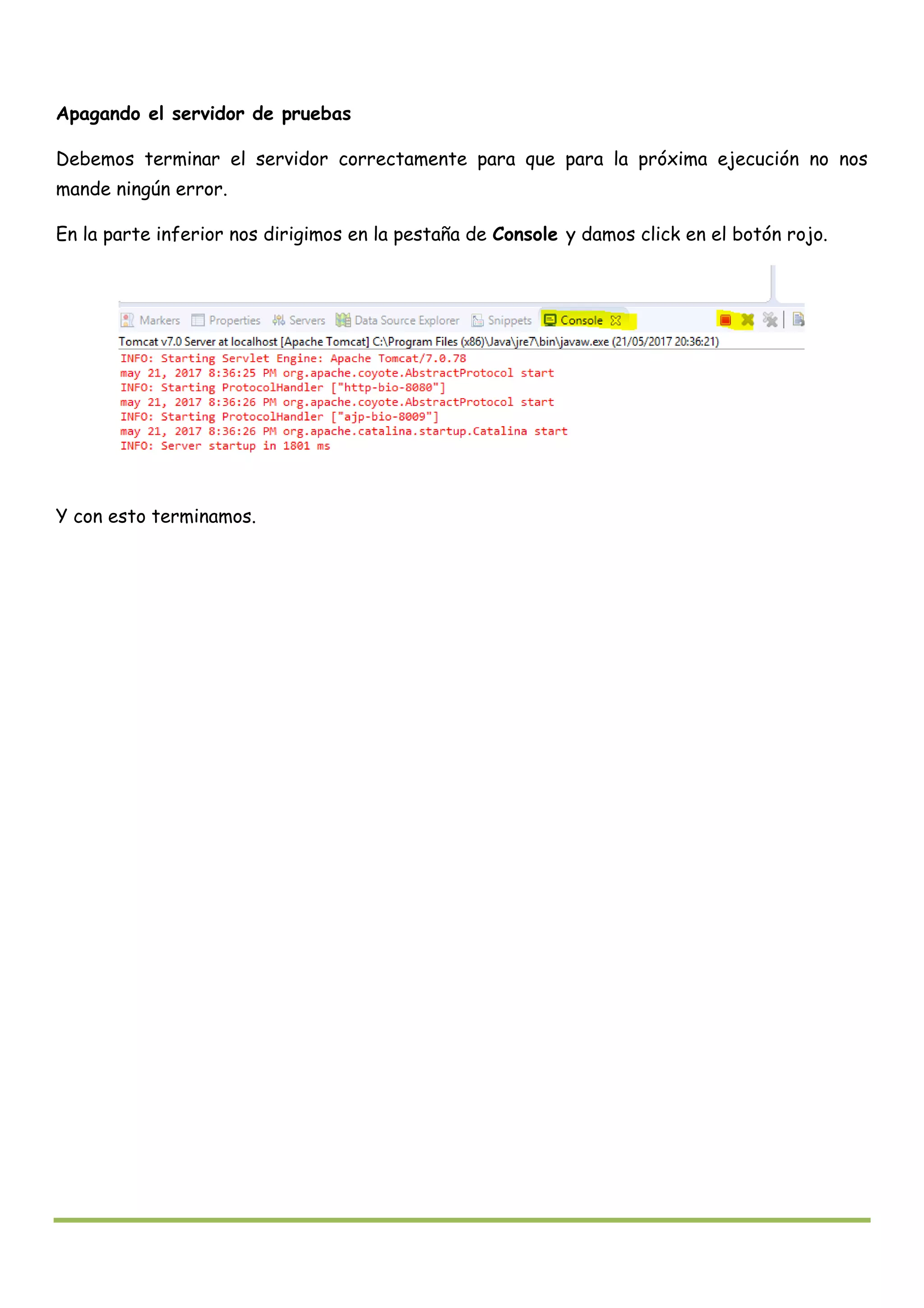 Apagando el servidor de pruebas
Debemos terminar el servidor correctamente para que para la próxima ejecución no nos
mande ningún error.
En la parte inferior nos dirigimos en la pestaña de Console y damos click en el botón rojo.
Y con esto terminamos.
 