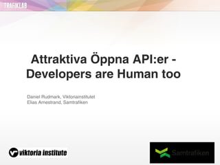 Attraktiva Öppna API:er -
Developers are Human too
Daniel Rudmark, Viktoriainstitutet
Elias Arnestrand, Samtrafiken
 