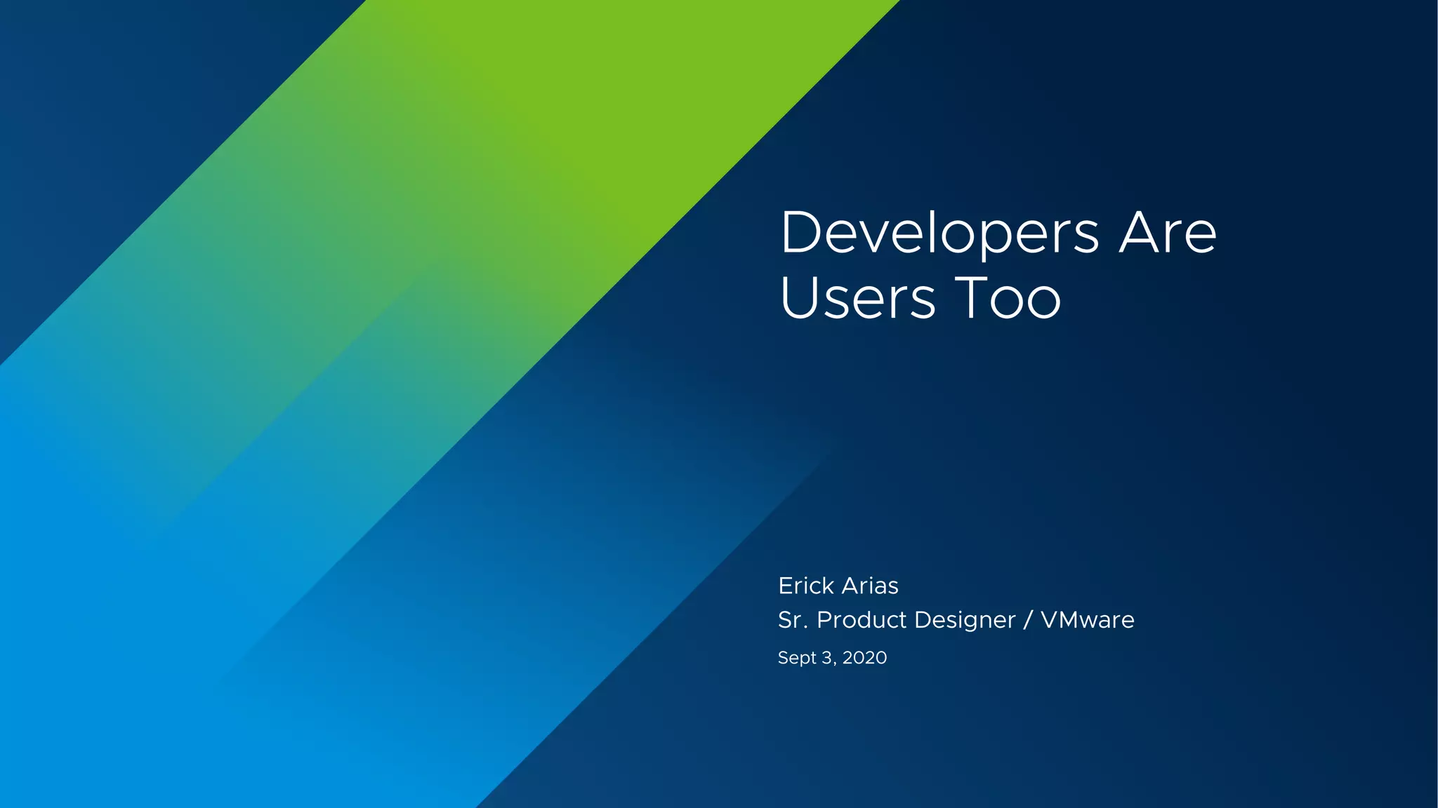 Developers Are
Users Too
Erick Arias
Sr. Product Designer / VMware
Sept 3, 2020
 