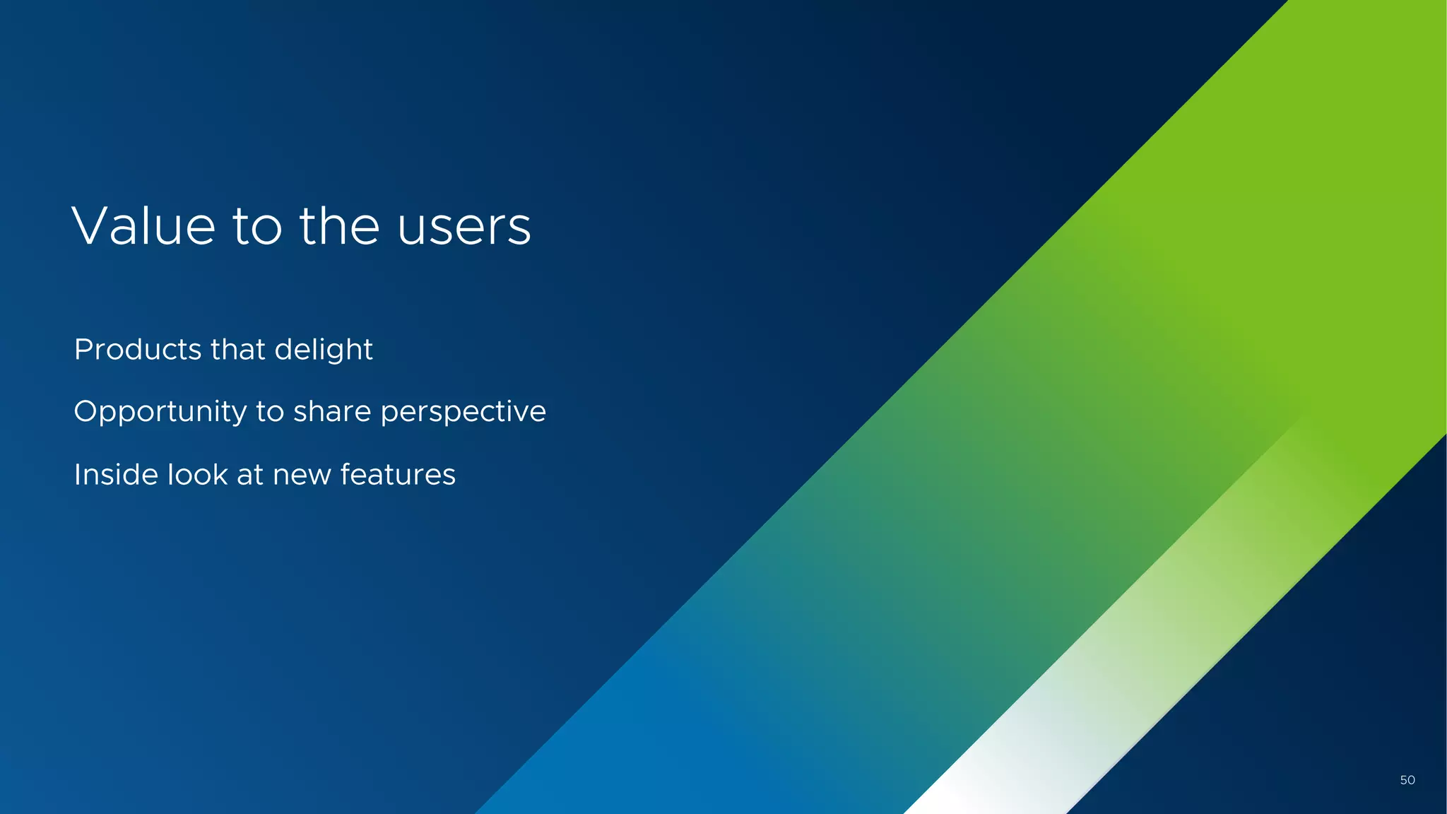 50
Value to the users
Products that delight
Opportunity to share perspective
Inside look at new features
 