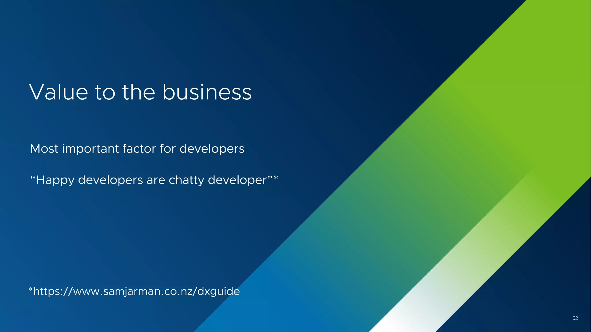 52
Value to the business
Most important factor for developers
“Happy developers are chatty developer”*
*https://www.samjarman.co.nz/dxguide
 