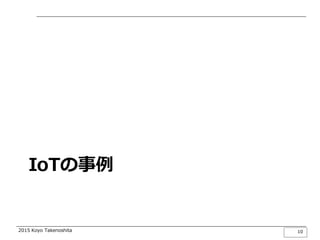 2015 Koyo Takenoshita
IoTの事例
10
 