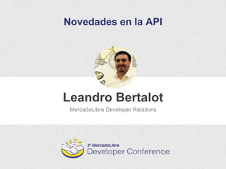 Leandro Bertalot
Novedades en la API
MercadoLibre Developer Relations
 
