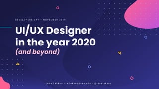 UI/UX Designer
in the year 2020
(and beyond)
D E V E L O P E R S D A Y – N O V E M B E R 2 0 1 9
L e n a L e k k o u – e . l e k k o u @ s a e . e d u - @ l e n a l e k k o u
 