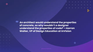 An architect would understand the properties
of concrete, so why wouldn’t a designer
understand the properties of code? —A...