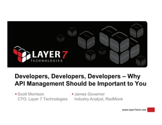 Developers, Developers, Developers – Why
API Management Should be Important to You
 Scott Morrison               James Governor
  CTO, Layer 7 Technologies     Industry Analyst, RedMonk
 