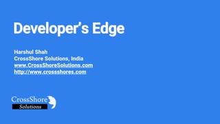 Developer’s Edge
Harshul Shah
CrossShore Solutions, India
www.CrossShoreSolutions.com
http://www.crossshores.com
 