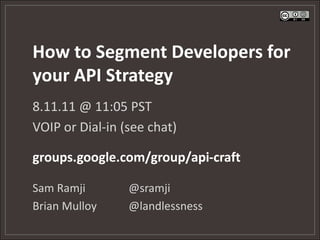 How to Segment Developers for
your API Strategy
8.11.11 @ 11:05 PST
VOIP or Dial-in (see chat)

groups.google.com/group/api-craft

Sam Ramji        @sramji
Brian Mulloy     @landlessness
 