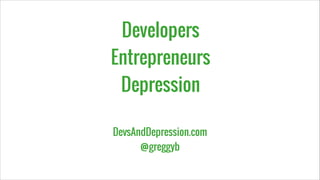 Developers
Entrepreneurs
Depression
DevsAndDepression.com
@greggyb

 