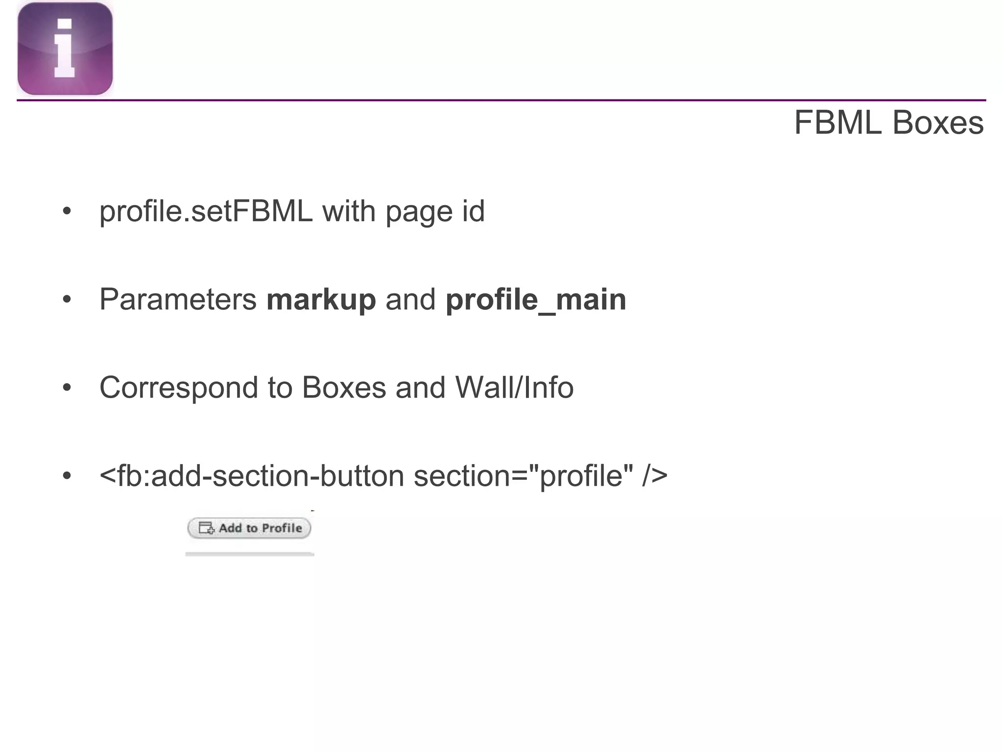 FBML Boxesprofile.setFBML with page idParameters markup and profile_mainCorrespond to Boxes and Wall/Info<fb:add-section-button section="profile" /> 