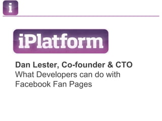 Dan Lester, Co-founder & CTOWhat Developers can do with Facebook Fan Pages 