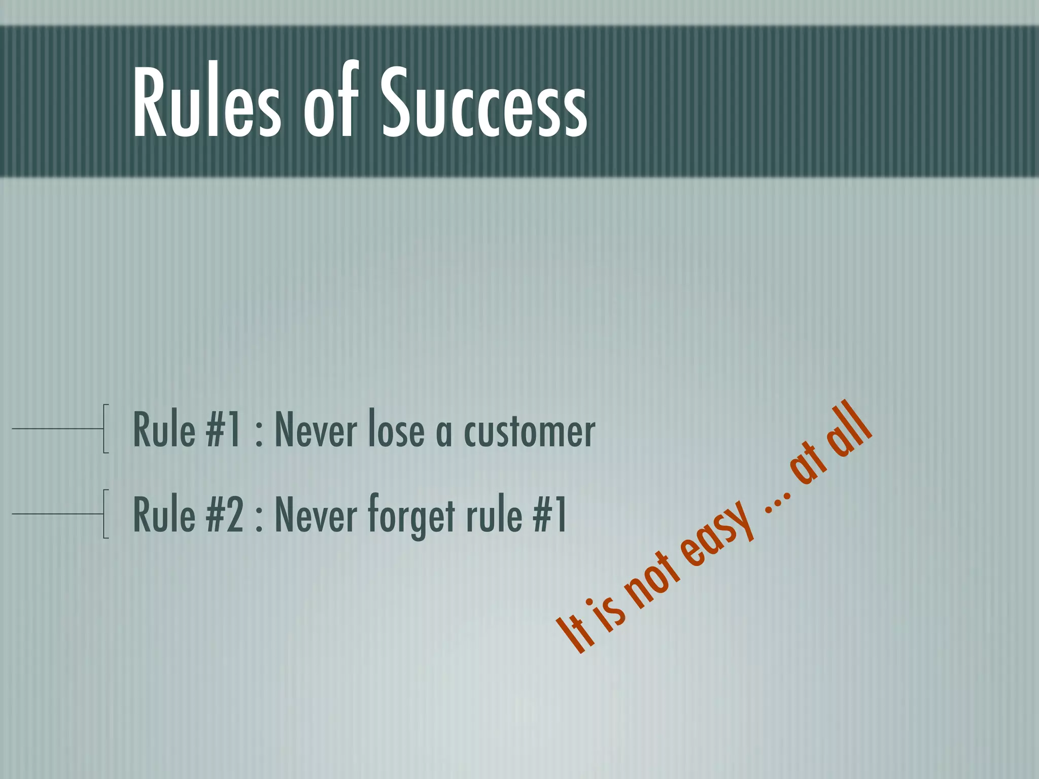 Rules of Success


Rule #1 : Never lose a customer                         all
                                              . ..   at
Rule #2 : Never forget rule #1
                                         easy
                                     not
                               It is
 