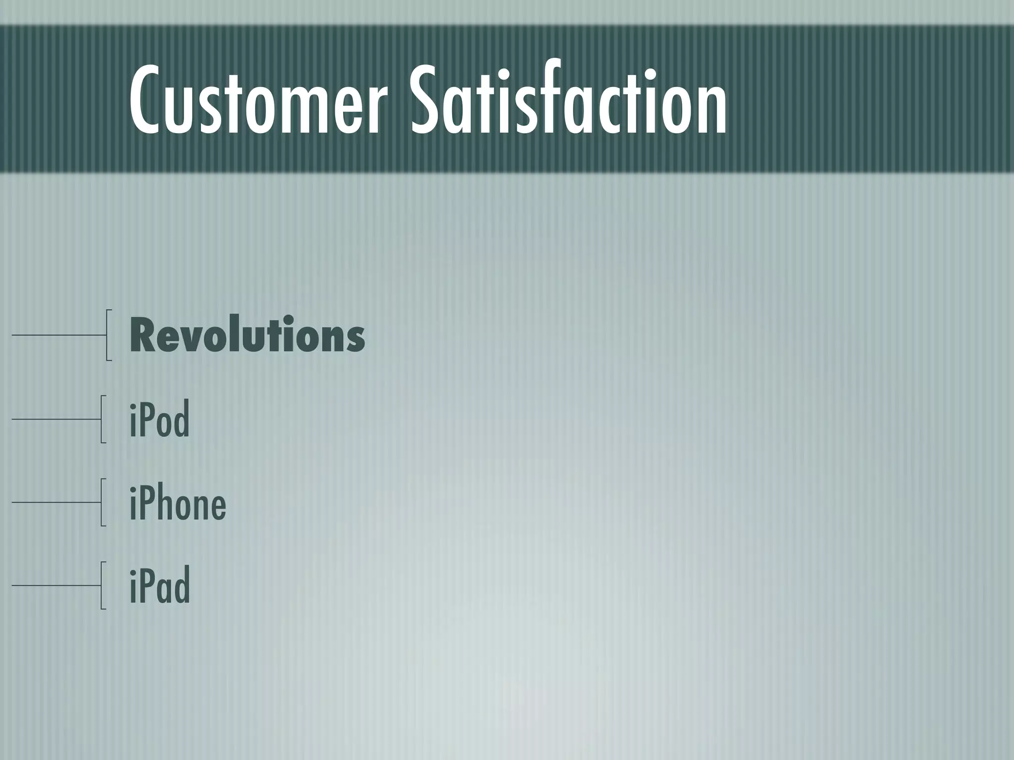 Customer Satisfaction

Revolutions
iPod
iPhone
iPad
 