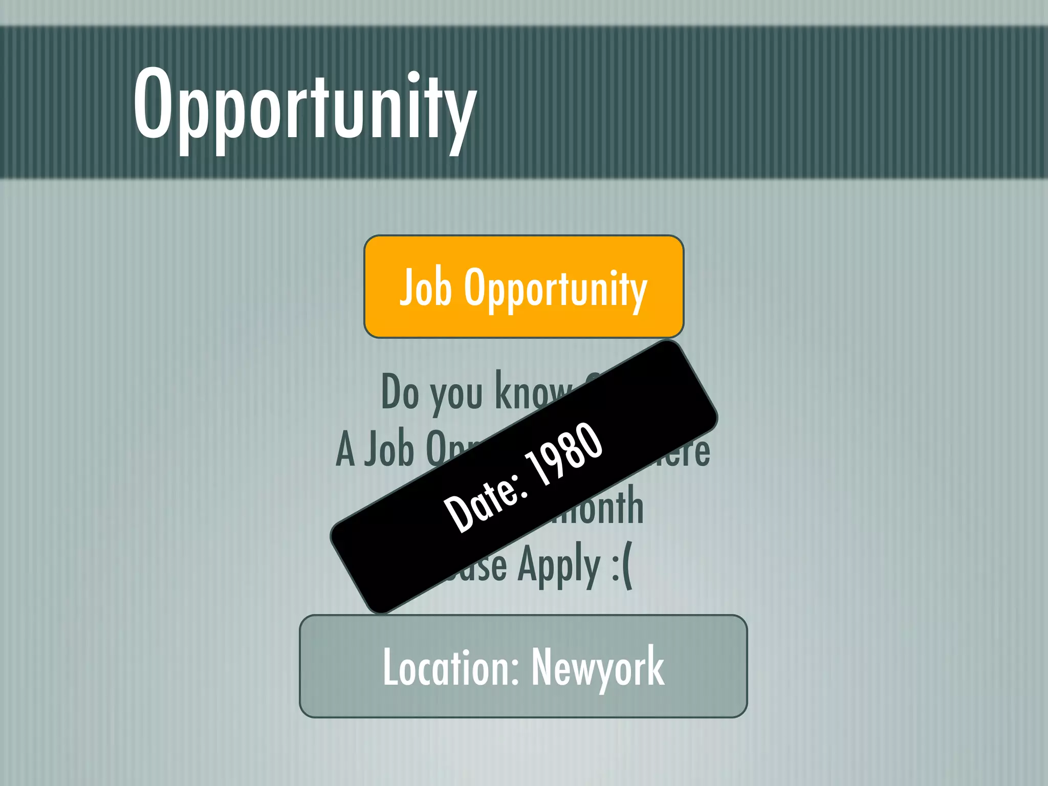 Opportunity
          Job Opportunity

         Do you know C++ ?
                       80
      A Job Opportunity is here
                    19
                  :
                te/ month
              Da
          5,000$
           Please Apply :(

         Location: Newyork
 