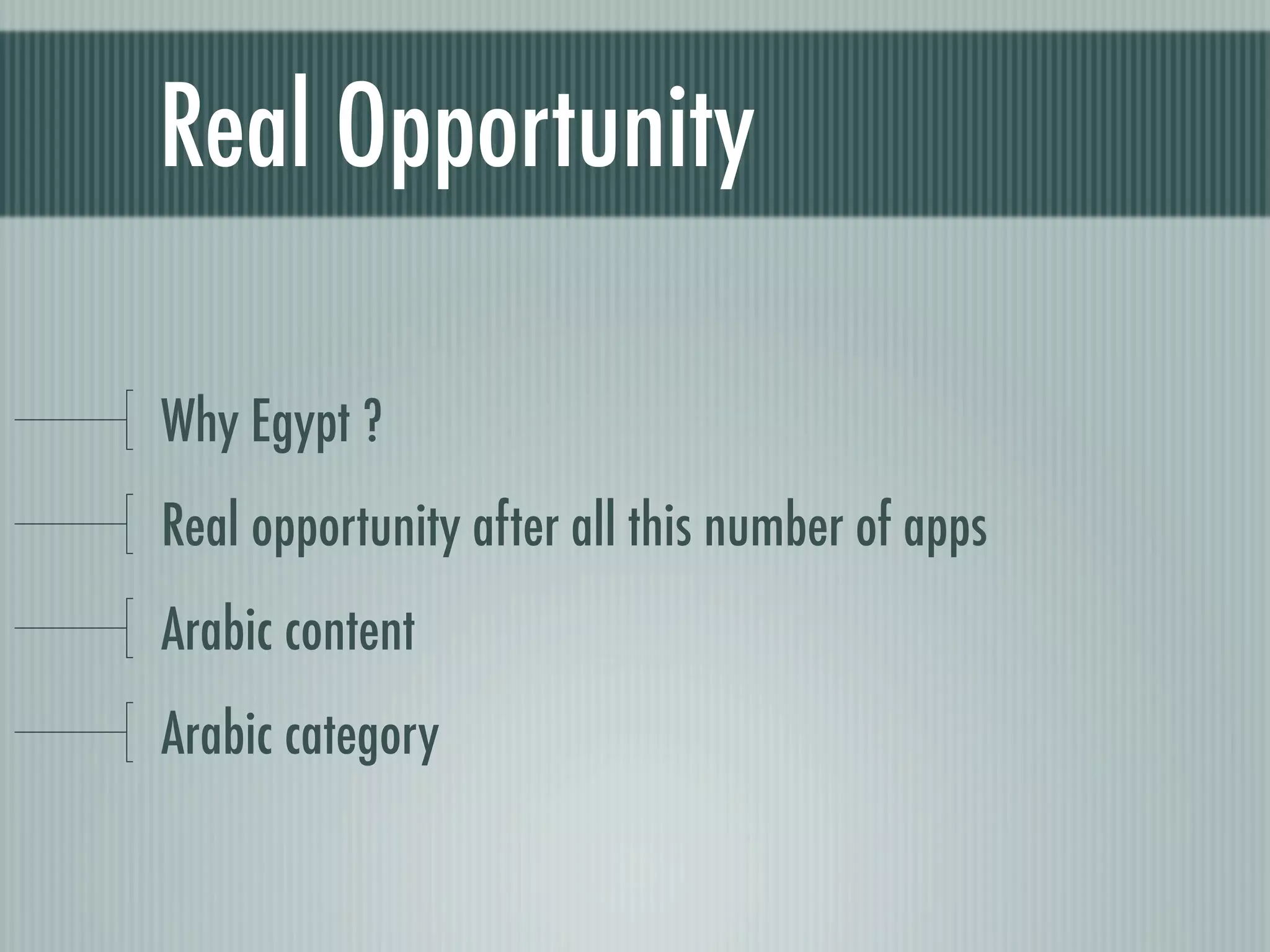 Real Opportunity

Why Egypt ?
Real opportunity after all this number of apps
Arabic content
Arabic category
 