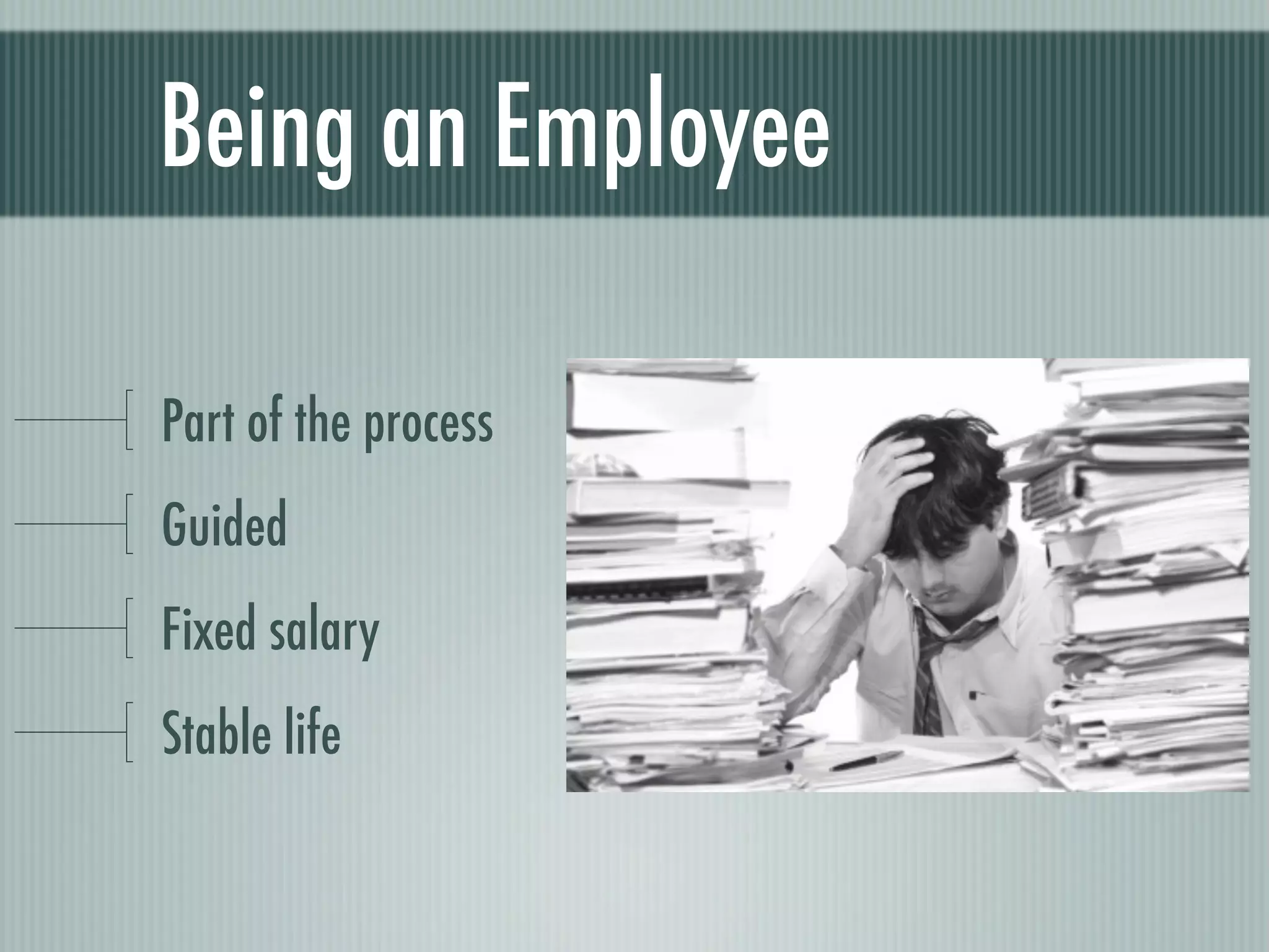 Being an Employee

Part of the process
Guided
Fixed salary
Stable life
 