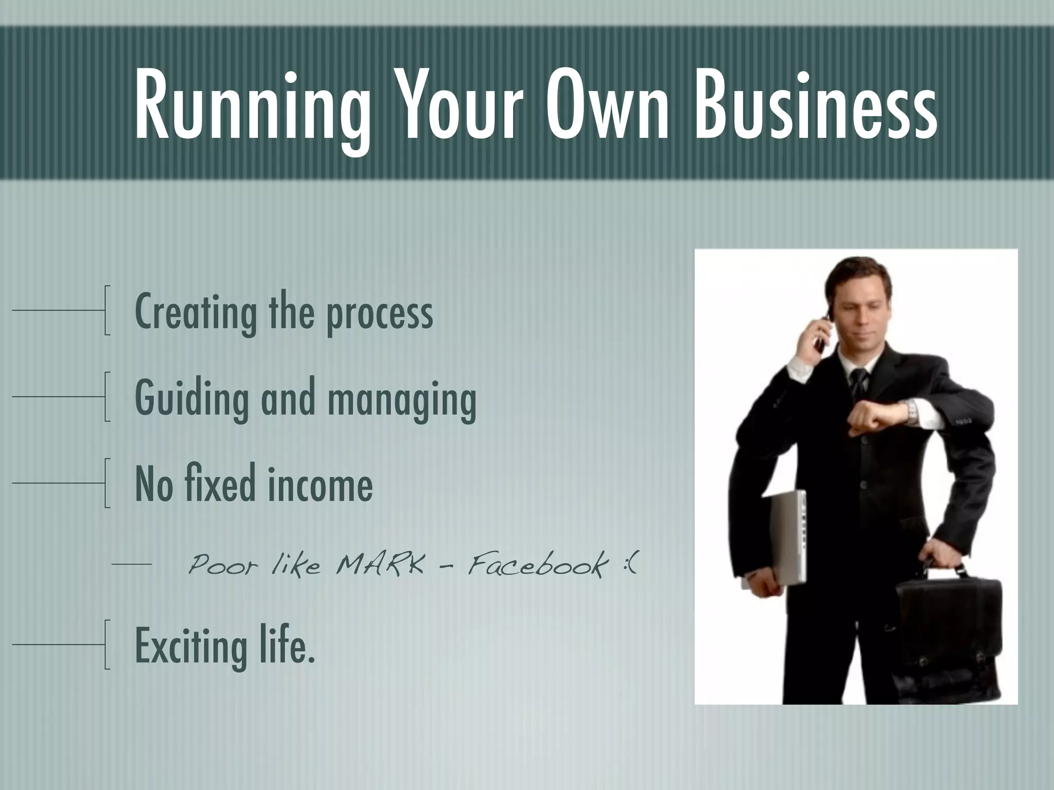 Running Your Own Business

Creating the process
Guiding and managing
No ﬁxed income
    Poor like MARK - Facebook :(

Exciting life.
 