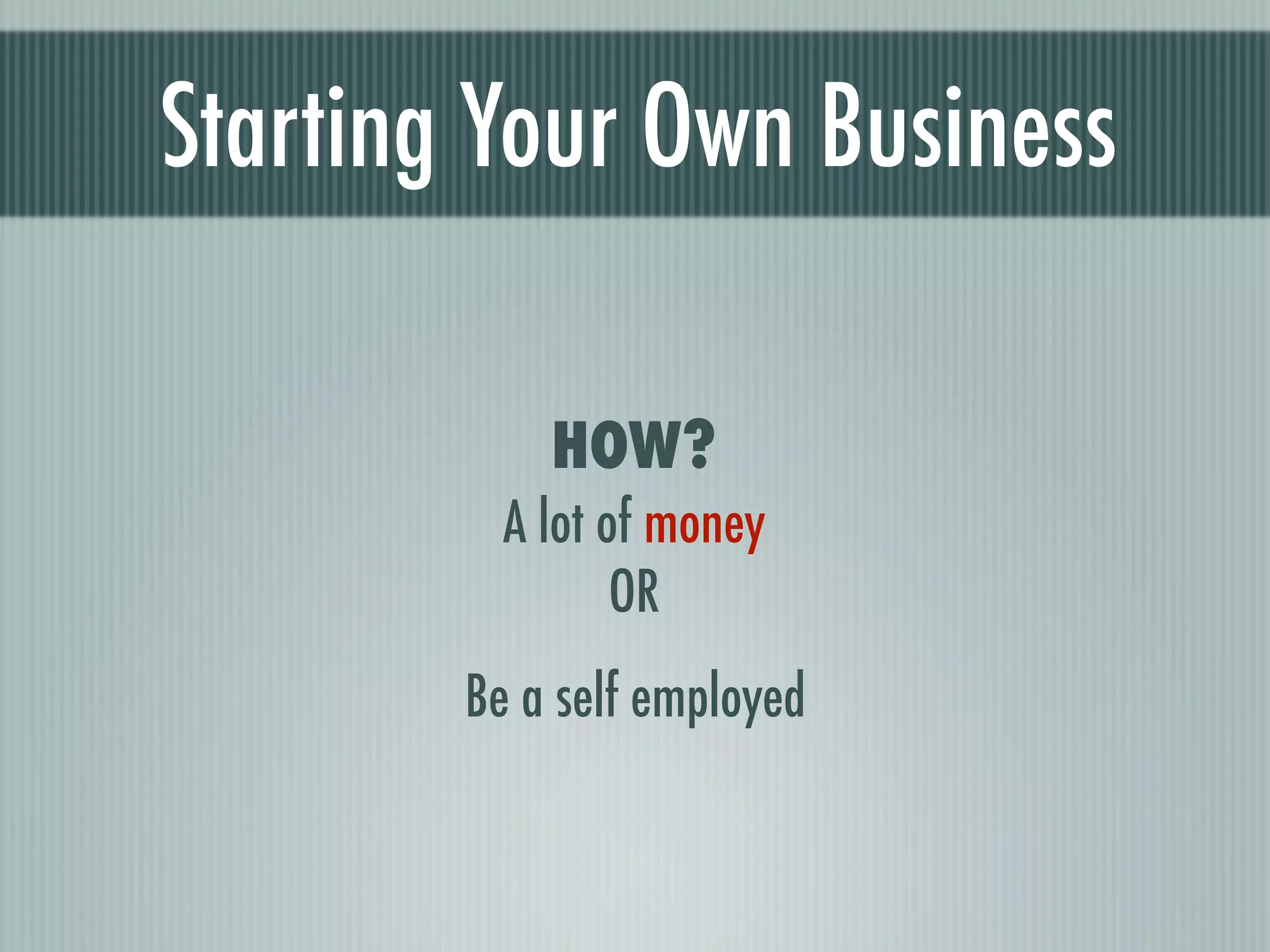 Starting Your Own Business

            HOW?
          A lot of money
                 OR
        Be a self employed
 