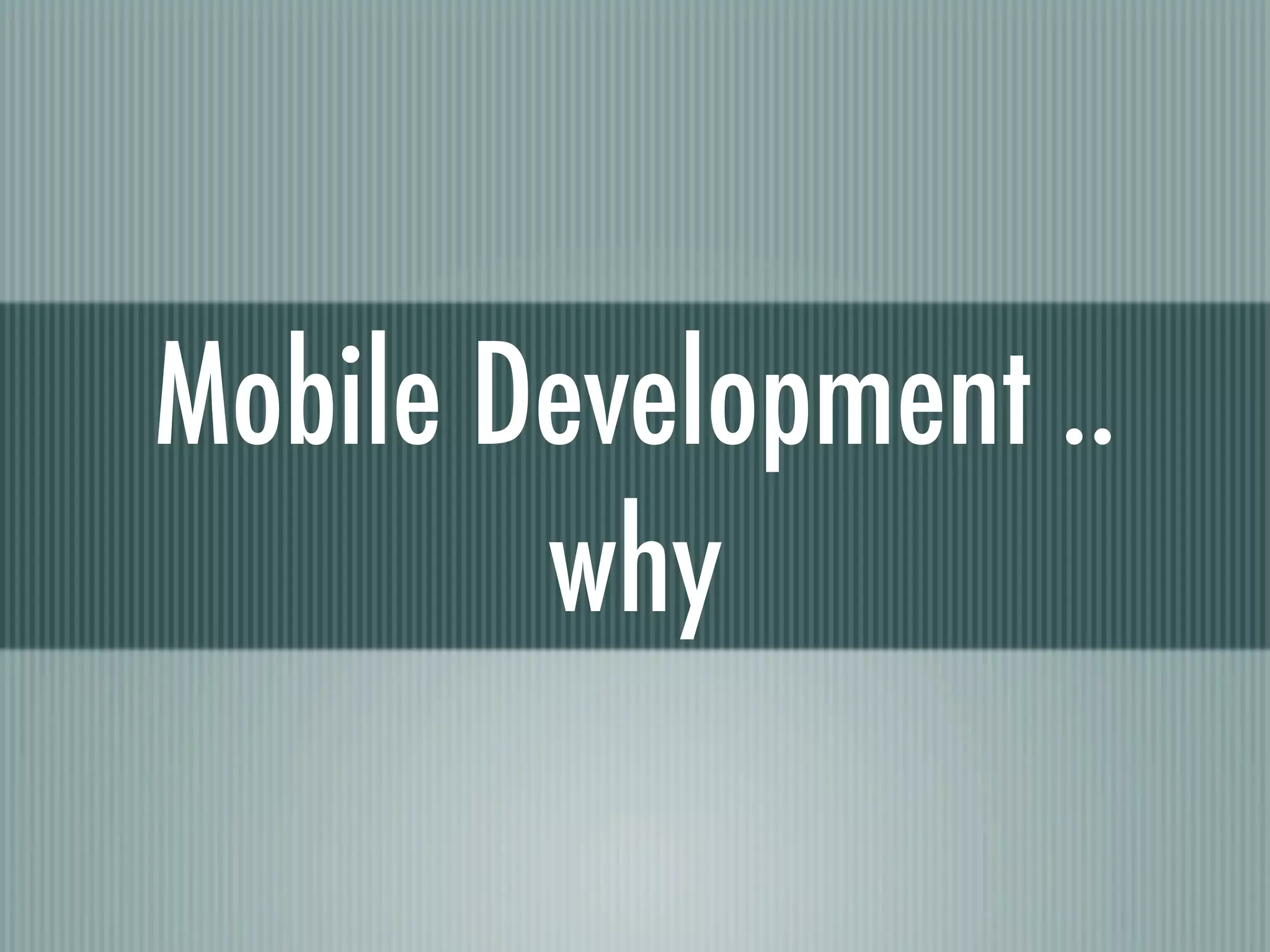 Mobile Development ..
        why
 