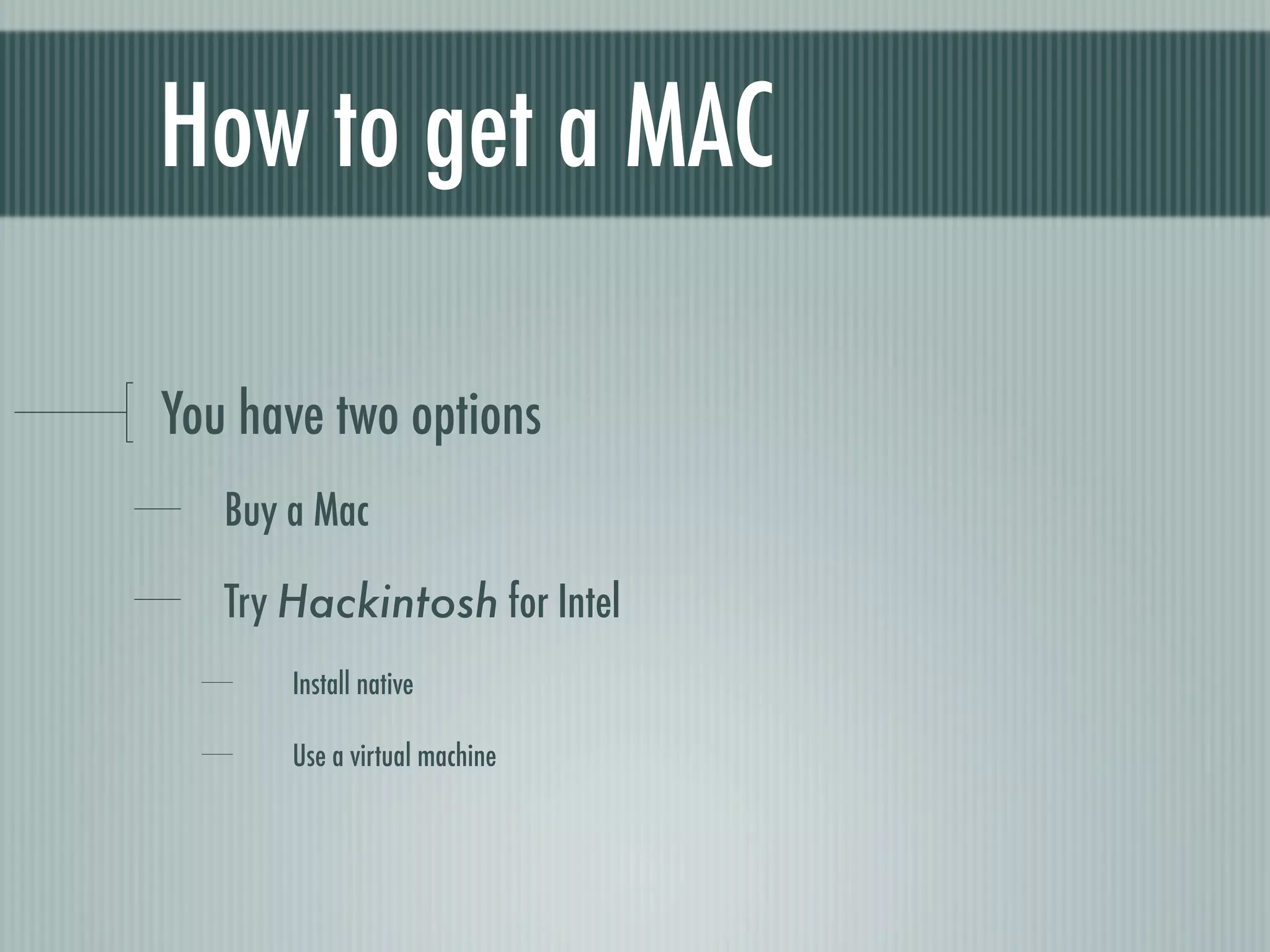 How to get a MAC

You have two options
   Buy a Mac

   Try Hackintosh for Intel
       Install native

       Use a virtual machine
 
