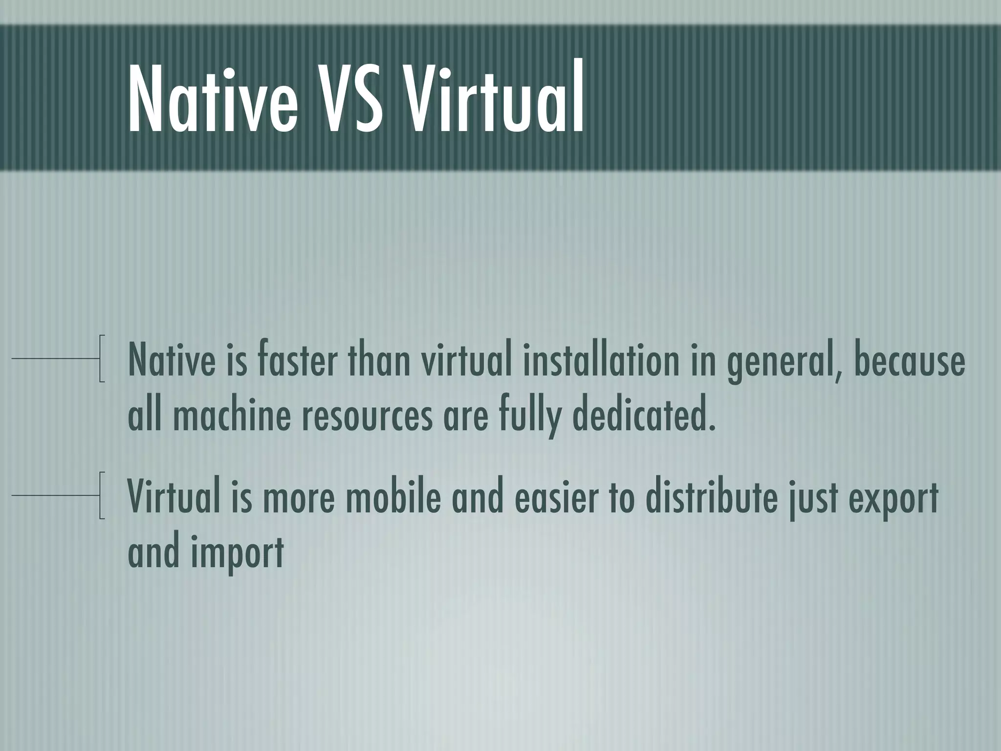 Native VS Virtual

Native is faster than virtual installation in general, because
all machine resources are fully dedicated.
Virtual is more mobile and easier to distribute just export
and import
 