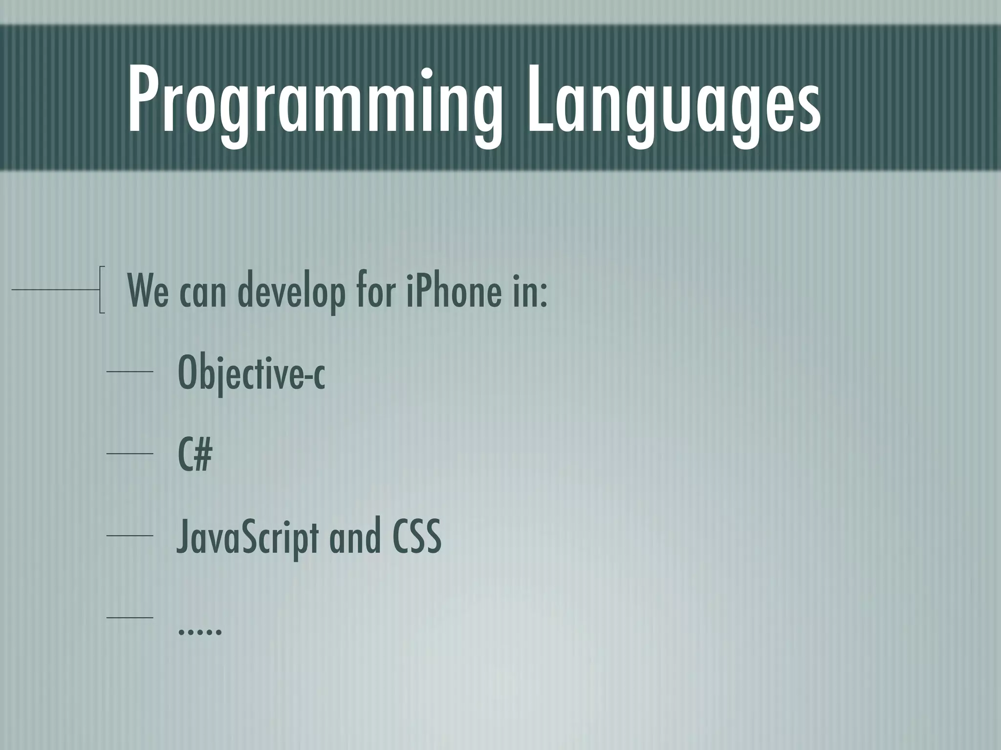 Programming Languages

We can develop for iPhone in:
   Objective-c
   C#
   JavaScript and CSS
   .....
 
