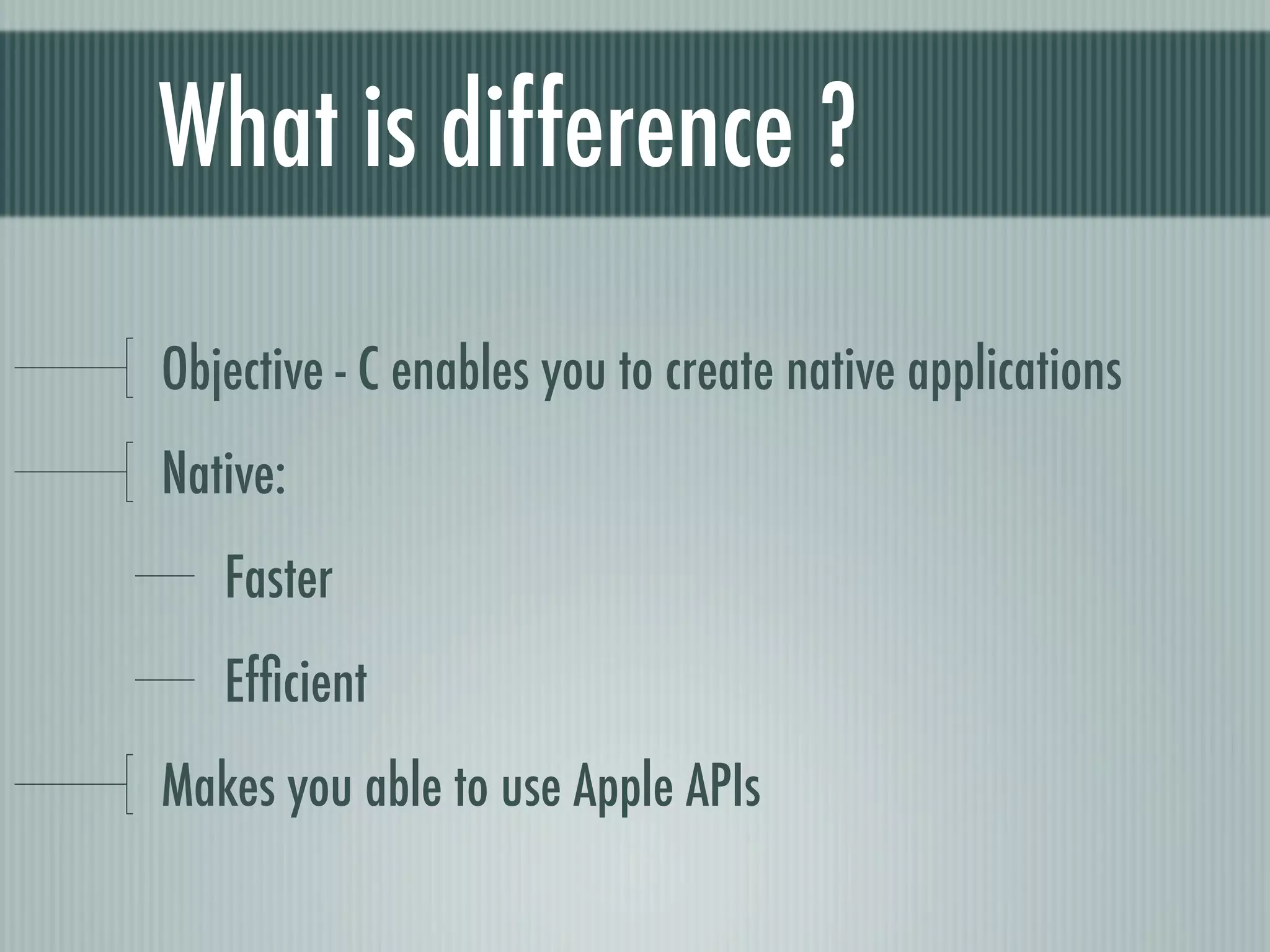 What is difference ?

Objective - C enables you to create native applications
Native:
   Faster
   Efﬁcient
Makes you able to use Apple APIs
 