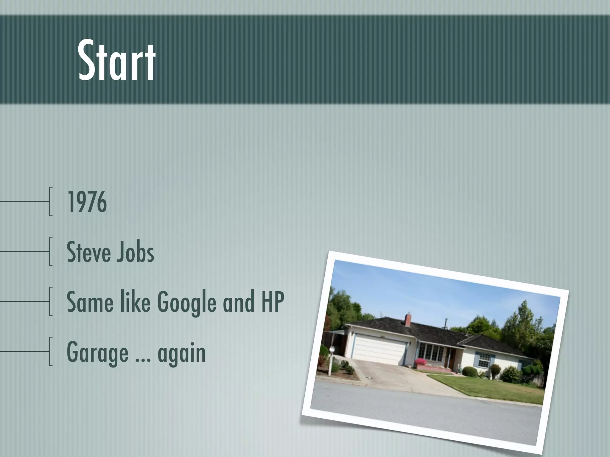 Start

1976
Steve Jobs
Same like Google and HP
Garage ... again
 