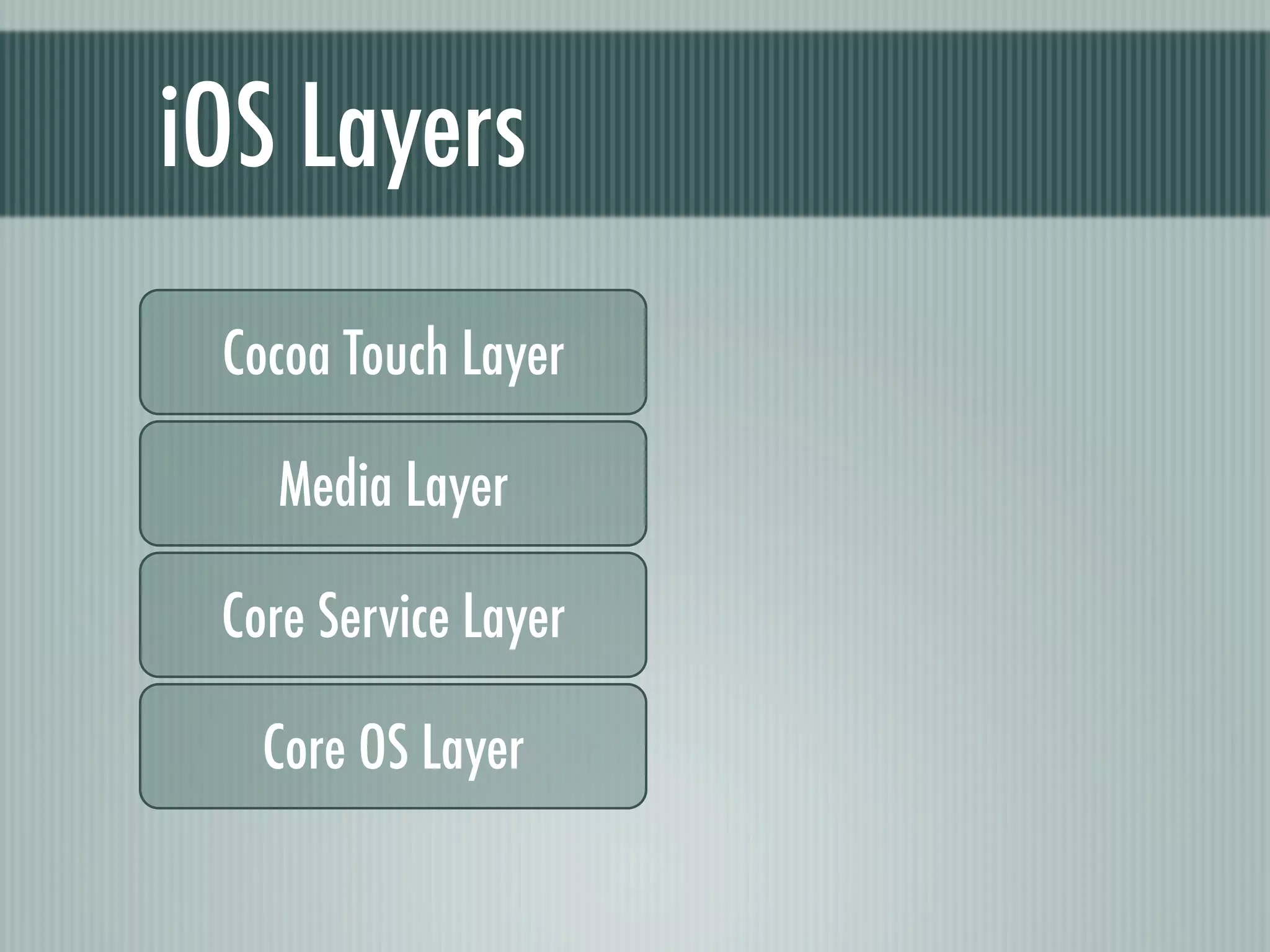 iOS Layers
 Cocoa Touch Layer

   Media Layer

 Core Service Layer

   Core OS Layer
 