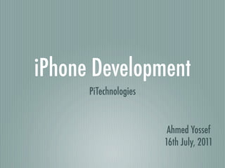 iPhone Development
      PiTechnologies


                        Ahmed Yossef
                       16th July, 2011
 