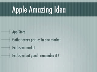 Apple Amazing Idea

App Store
Gather every parties in one market
Exclusive market
Exclusive but good - remember it !
 