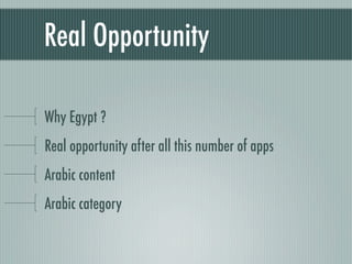 Real Opportunity

Why Egypt ?
Real opportunity after all this number of apps
Arabic content
Arabic category
 