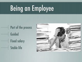 Being an Employee

Part of the process
Guided
Fixed salary
Stable life
 