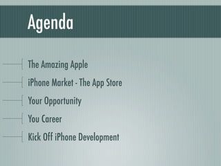 Agenda

The Amazing Apple
iPhone Market - The App Store
Your Opportunity
You Career
Kick Off iPhone Development
 