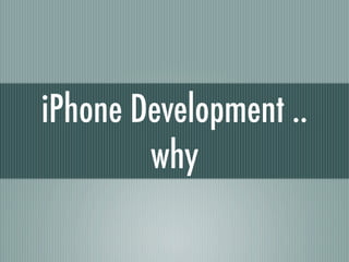 iPhone Development ..
        why
 
