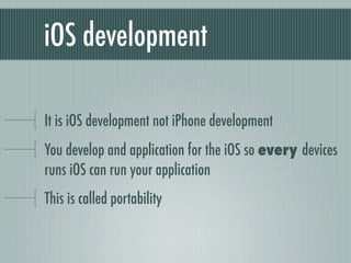 iOS development

It is iOS development not iPhone development
You develop and application for the iOS so every devices
runs iOS can run your application
This is called portability
 