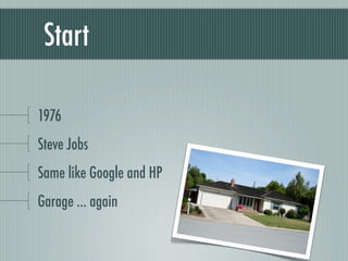 Start

1976
Steve Jobs
Same like Google and HP
Garage ... again
 