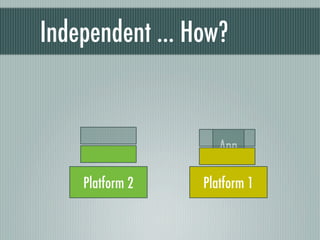 Independent ... How?


                    App

    Platform 2   Platform 1
 