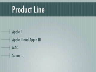 Product Line

Apple I
Apple II and Apple III
MAC
So on ...
 