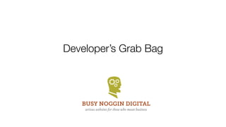 Developer’s Grab Bag




   BUSY NOGGIN DIGITAL
    serious websites for those who mean business
 