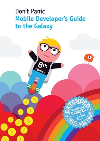 Don’t Panic
Mobile Developer’s Guide
to the Galaxy




                       ENDE
                EXT

                            D



                            y
                       letel
                   comp TED
                     UPDA
                         &
                                 EE




                  TI
                            FR
                 S




                       LL F OR
 