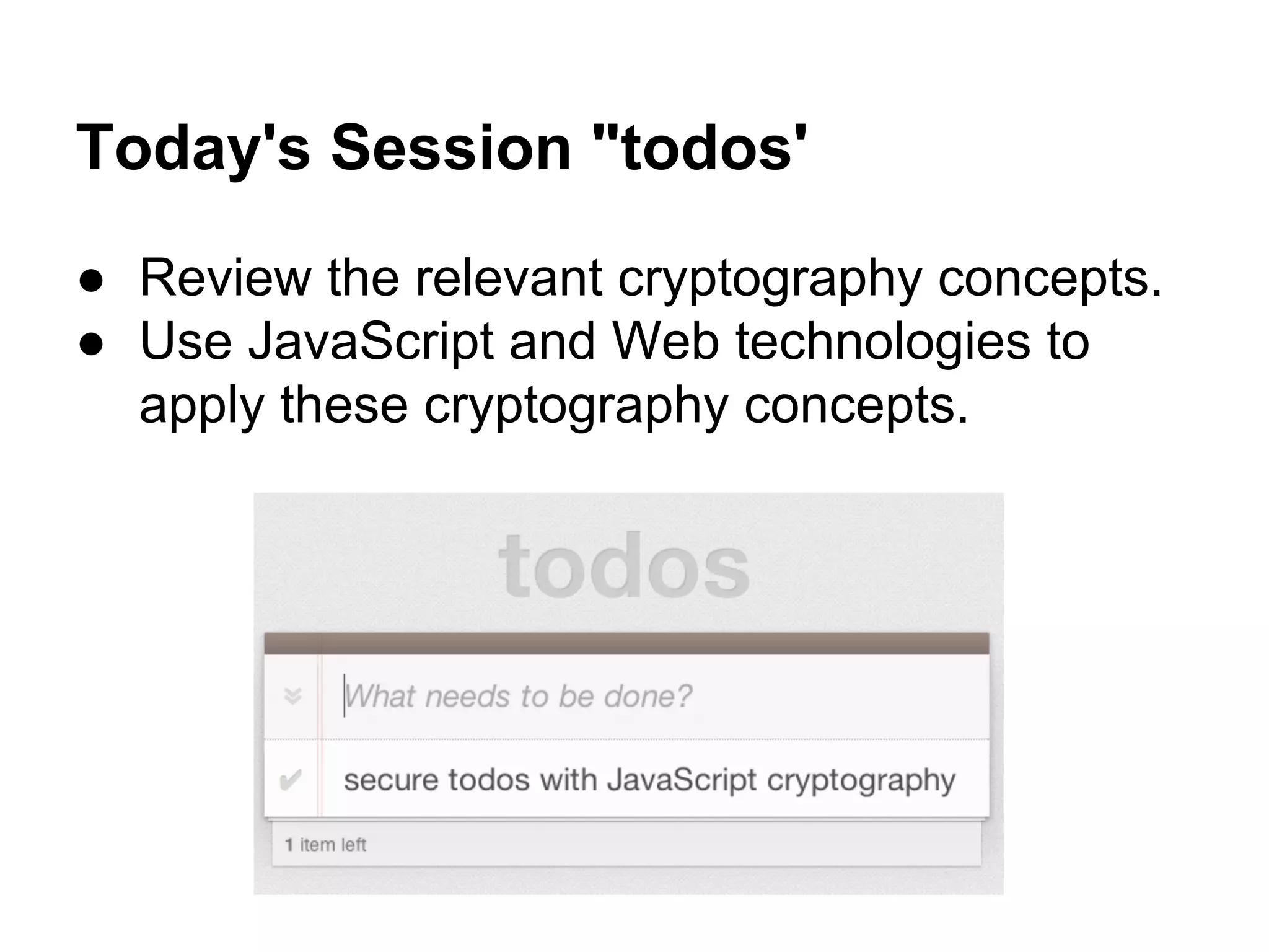 Today's Session "todos'
● Review the relevant cryptography concepts.
● Use JavaScript and Web technologies to
apply these cryptography concepts.

 
