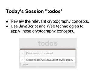 Today's Session "todos'
● Review the relevant cryptography concepts.
● Use JavaScript and Web technologies to
apply these cryptography concepts.

 