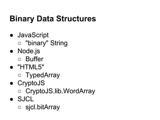 Binary Data Structures
● JavaScript
○ "binary" String
● Node.js
○ Buffer
● "HTML5"
○ TypedArray
● CryptoJS
○ CryptoJS.lib.WordArray
● SJCL
○ sjcl.bitArray

 