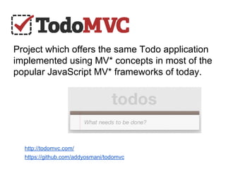 Project which offers the same Todo application
implemented using MV* concepts in most of the
popular JavaScript MV* frameworks of today.

http://todomvc.com/
https://github.com/addyosmani/todomvc

 
